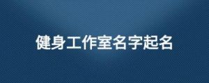 工作室免费取名 工作室取名大全免费 自动